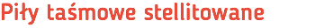 Piły taśmowe stellitowane