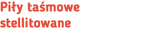 Piły taśmowe stellitowane